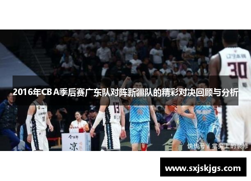 2016年CBA季后赛广东队对阵新疆队的精彩对决回顾与分析