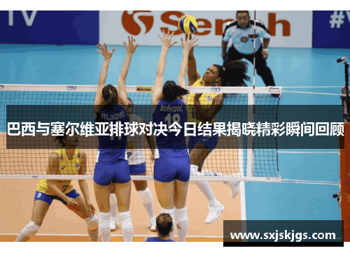 巴西与塞尔维亚排球对决今日结果揭晓精彩瞬间回顾