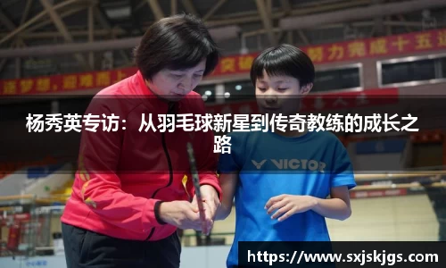 杨秀英专访：从羽毛球新星到传奇教练的成长之路