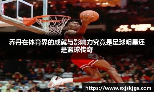 乔丹在体育界的成就与影响力究竟是足球明星还是篮球传奇