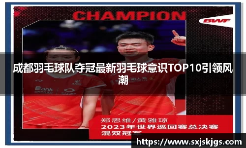 成都羽毛球队夺冠最新羽毛球意识TOP10引领风潮