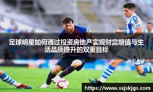 足球明星如何通过投资房地产实现财富增值与生活品质提升的双重目标