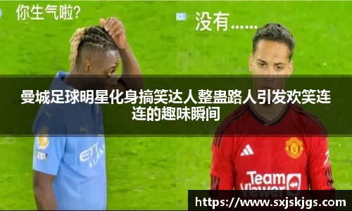 曼城足球明星化身搞笑达人整蛊路人引发欢笑连连的趣味瞬间