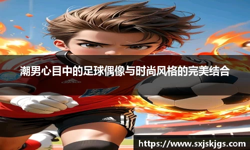 潮男心目中的足球偶像与时尚风格的完美结合