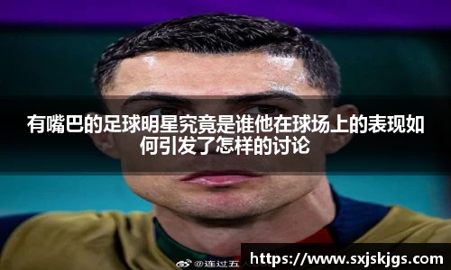 有嘴巴的足球明星究竟是谁他在球场上的表现如何引发了怎样的讨论