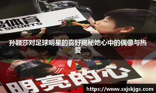 孙颖莎对足球明星的喜好揭秘她心中的偶像与热爱