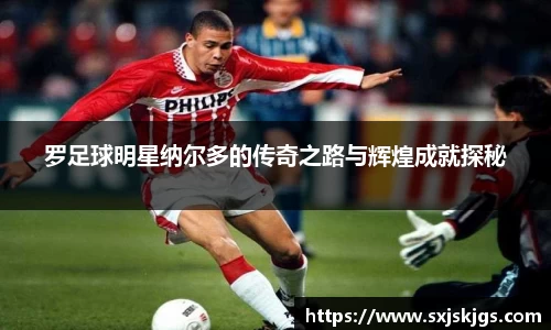 罗足球明星纳尔多的传奇之路与辉煌成就探秘