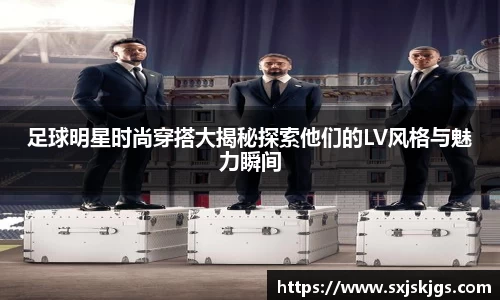 足球明星时尚穿搭大揭秘探索他们的LV风格与魅力瞬间