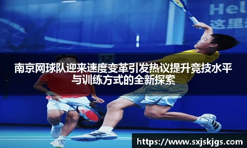 南京网球队迎来速度变革引发热议提升竞技水平与训练方式的全新探索
